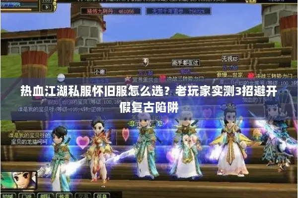 热血江湖私服怀旧服怎么选？老玩家实测3招避开假复古陷阱