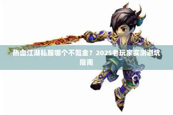 热血江湖私服哪个不氪金?2025老玩家实测避坑指南 热血江湖私服哪个不氪金?2025老玩家实测避坑指南
