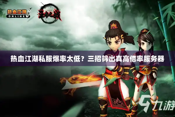 热血江湖私服爆率太低？三招筛出真高倍率服务器
