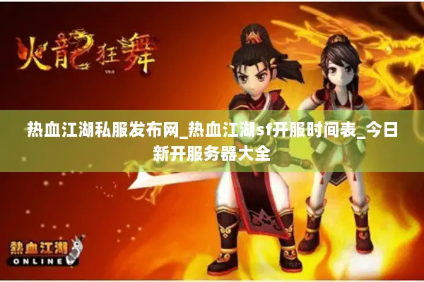 热血江湖私服发布网_热血江湖sf开服时间表_今日新开服务器大全