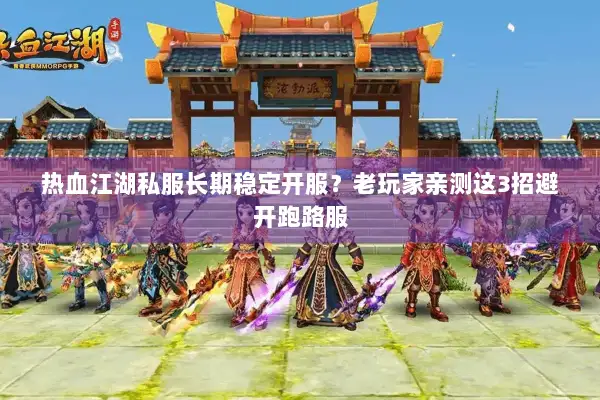 热血江湖私服长期稳定开服？老玩家亲测这3招避开跑路服