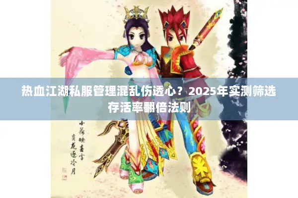 热血江湖私服管理混乱伤透心?2025年实测筛选存活率翻倍法则 热血江湖私服管理混乱伤透心?2025年实测筛选存活率翻倍法则