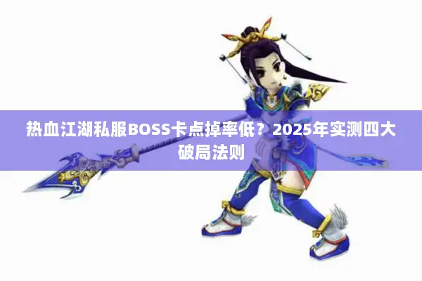 热血江湖私服BOSS卡点掉率低？2025年实测四大破局法则