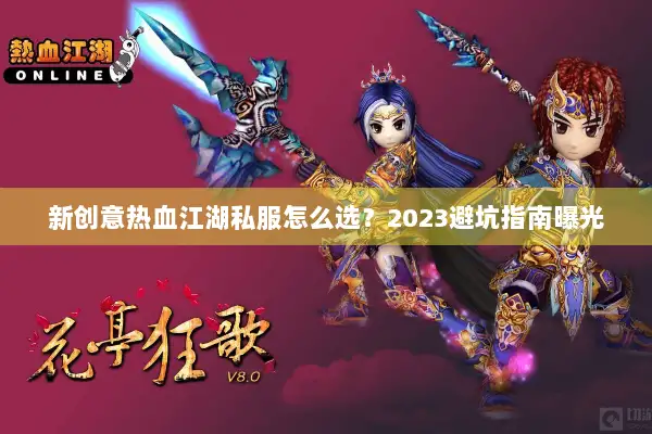 新创意热血江湖私服怎么选？2023避坑指南曝光