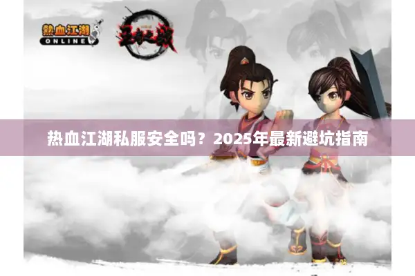 热血江湖私服安全吗？2025年最新避坑指南