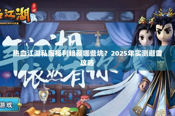 热血江湖私服福利暗藏哪些坑？2025年实测避雷攻略