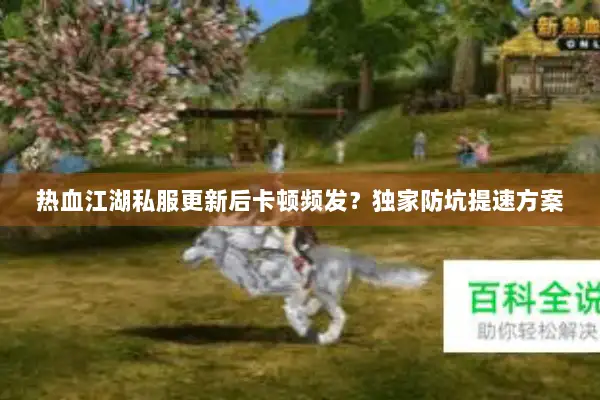 热血江湖私服更新后卡顿频发？独家防坑提速方案