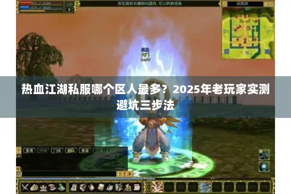 热血江湖私服哪个区人最多？2025年老玩家实测避坑三步法