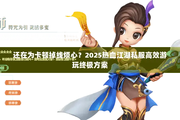 还在为卡顿掉线烦心？2025热血江湖私服高效游玩终极方案