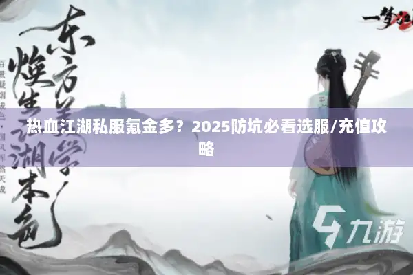 热血江湖私服氪金多？2025防坑必看选服/充值攻略