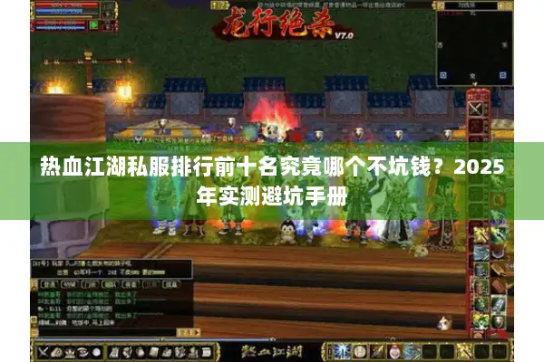 热血江湖私服排行前十名究竟哪个不坑钱?2025年实测避坑手册 热血江湖私服排行前十名究竟哪个不坑钱?2025年实测避坑手册