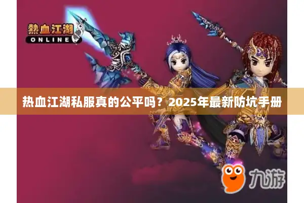 热血江湖私服真的公平吗？2025年最新防坑手册