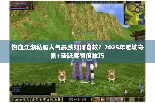热血江湖私服人气暴跌如何自救？2025年避坑守则+活跃度翻倍技巧