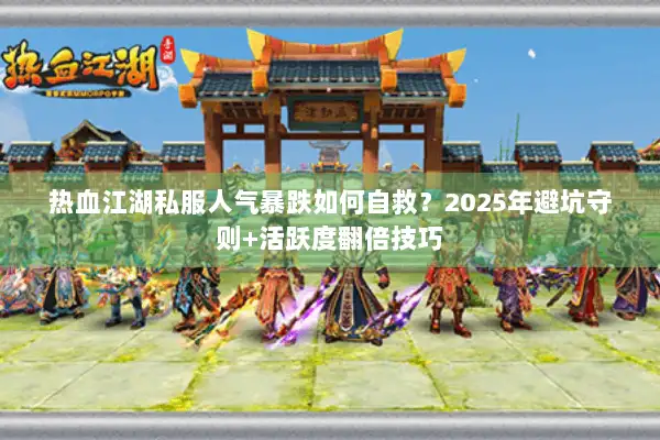 热血江湖私服人气暴跌如何自救？2025年避坑守则+活跃度翻倍技巧
