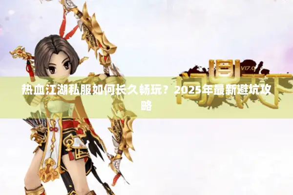热血江湖私服如何长久畅玩？2025年最新避坑攻略
