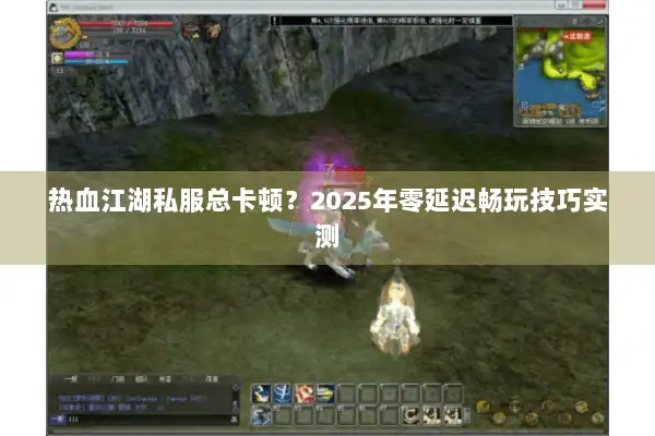 热血江湖私服总卡顿?2025年零延迟畅玩技巧实测 热血江湖私服总卡顿?2025年零延迟畅玩技巧实测