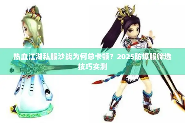 热血江湖私服沙战为何总卡顿？2025防爆服筛选技巧实测