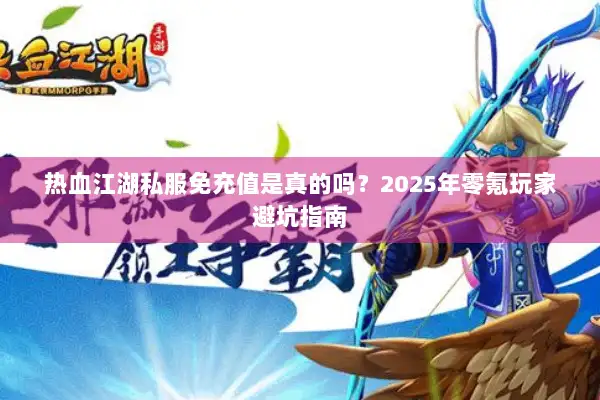 热血江湖私服免充值是真的吗？2025年零氪玩家避坑指南