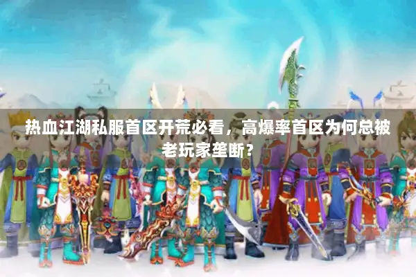 热血江湖私服首区开荒必看，高爆率首区为何总被老玩家垄断？
