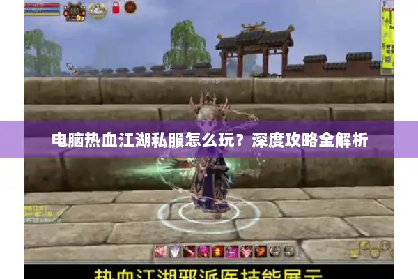 电脑热血江湖私服怎么玩？深度攻略全解析