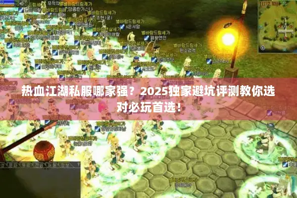 热血江湖私服哪家强？2025独家避坑评测教你选对必玩首选！