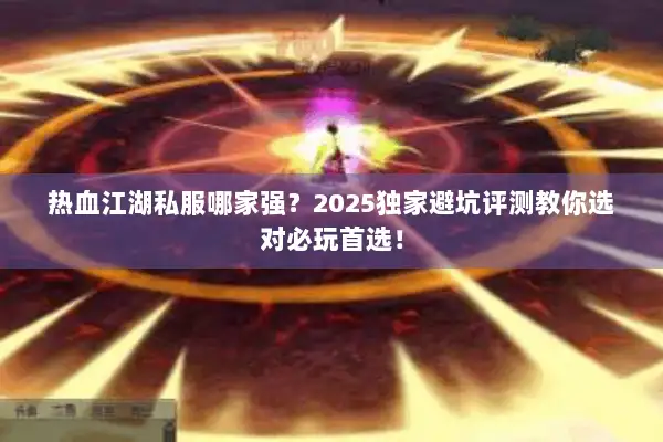 热血江湖私服哪家强？2025独家避坑评测教你选对必玩首选！