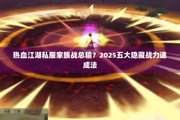 热血江湖私服家族战总输？2025五大隐藏战力速成法