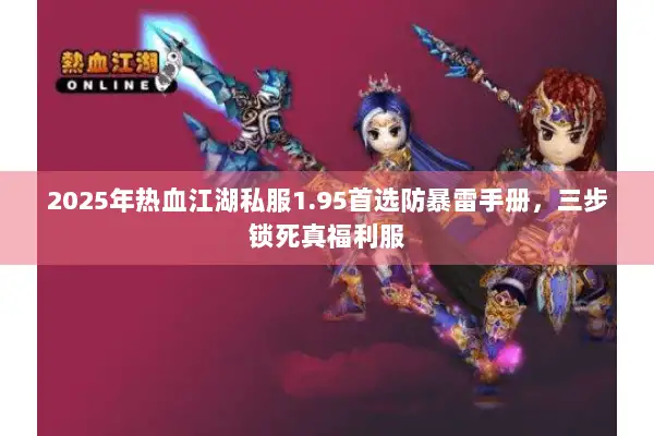 2025年热血江湖私服1.95首选防暴雷手册，三步锁死真福利服