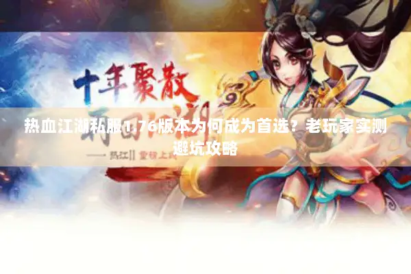 热血江湖私服1.76版本为何成为首选？老玩家实测避坑攻略