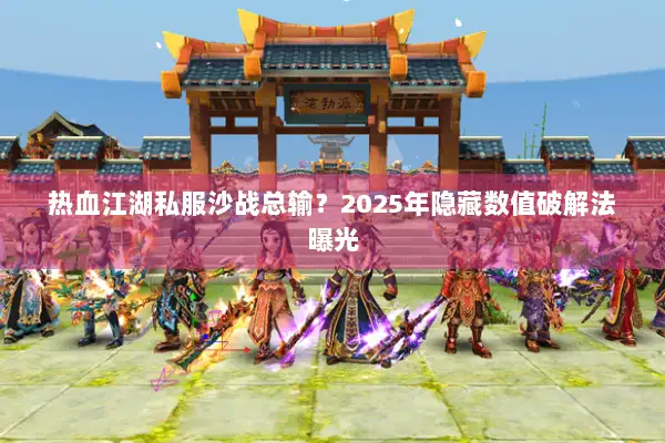 热血江湖私服沙战总输？2025年隐藏数值破解法曝光
