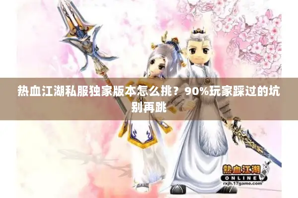 热血江湖私服独家版本怎么挑？90%玩家踩过的坑别再跳
