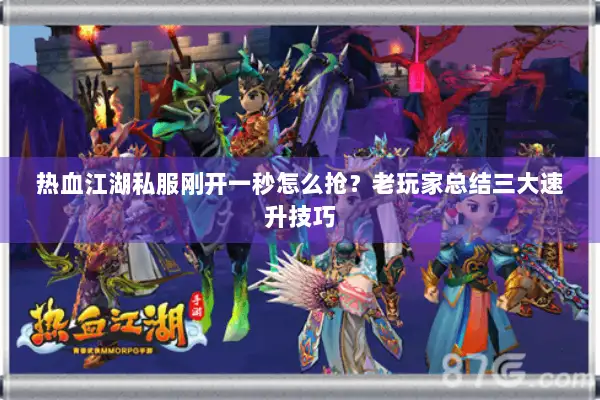 热血江湖私服刚开一秒怎么抢？老玩家总结三大速升技巧