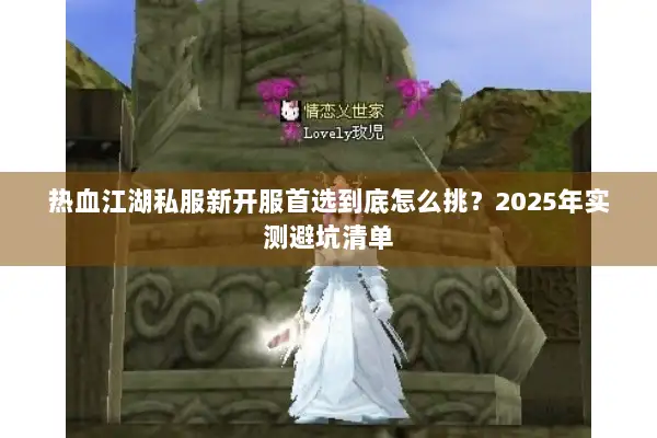 热血江湖私服新开服首选到底怎么挑？2025年实测避坑清单