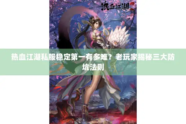 热血江湖私服稳定第一有多难?老玩家揭秘三大防坑法则 热血江湖私服稳定第一有多难?老玩家揭秘三大防坑法则
