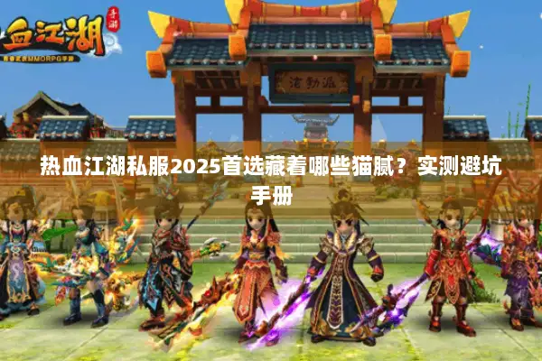 热血江湖私服2025首选藏着哪些猫腻？实测避坑手册