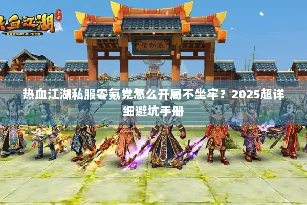 热血江湖私服零氪党怎么开局不坐牢？2025超详细避坑手册