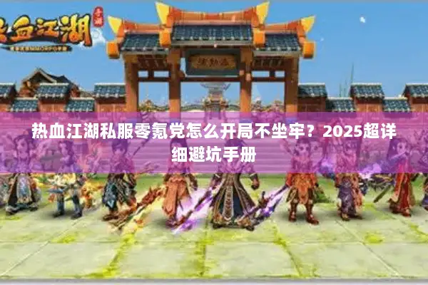 热血江湖私服零氪党怎么开局不坐牢？2025超详细避坑手册