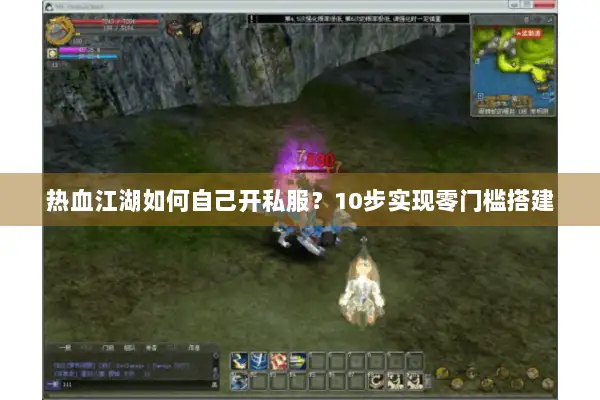 热血江湖如何自己开私服？10步实现零门槛搭建