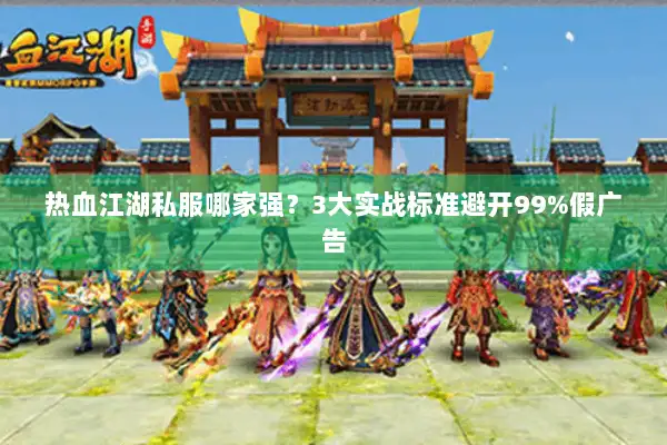 热血江湖私服哪家强?3大实战标准避开99%假广告 热血江湖私服哪家强?3大实战标准避开99%假广告