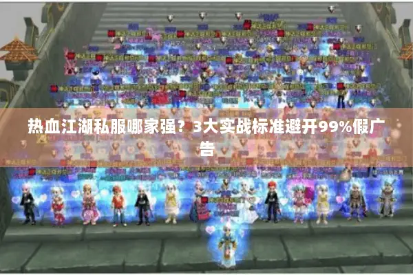 热血江湖私服哪家强?3大实战标准避开99%假广告 热血江湖私服哪家强?3大实战标准避开99%假广告