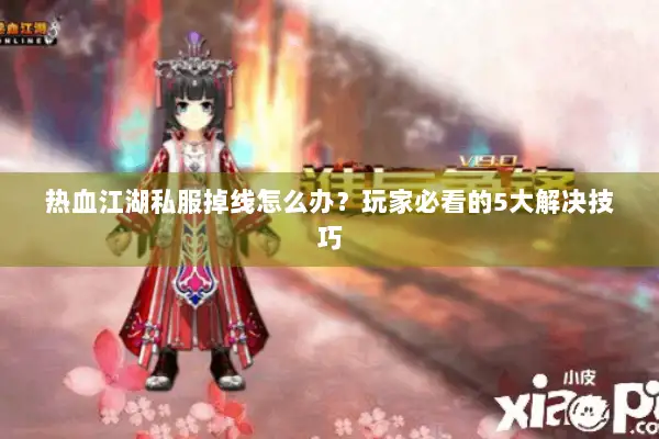 热血江湖私服掉线怎么办？玩家必看的5大解决技巧