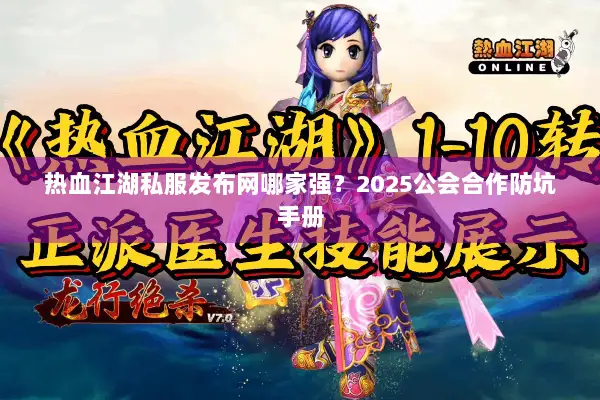 热血江湖私服发布网哪家强？2025公会合作防坑手册