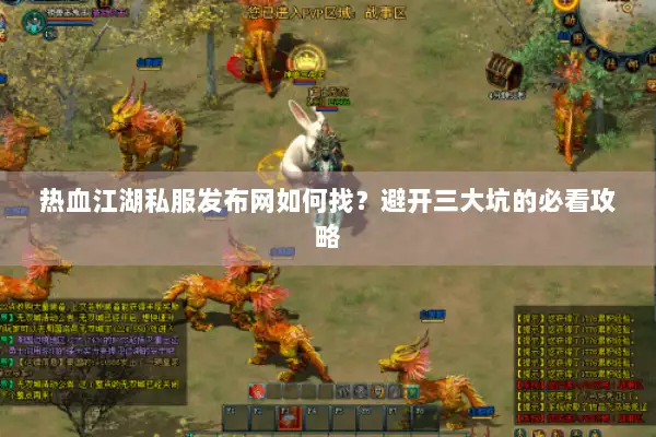 热血江湖私服发布网如何找?避开三大坑的必看攻略 热血江湖私服发布网如何找?避开三大坑的必看攻略