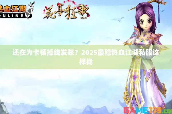 还在为卡顿掉线发愁？2025最稳热血江湖私服这样找