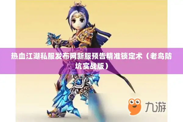 热血江湖私服发布网新服预告精准锁定术（老鸟防坑实战版）