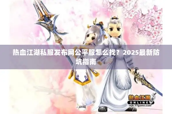 热血江湖私服发布网公平服怎么找?2025最新防坑指南 热血江湖私服发布网公平服怎么找?2025最新防坑指南
