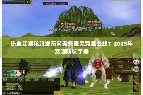 热血江湖私服发布网无托服究竟怎么找？2025年实测防坑手册