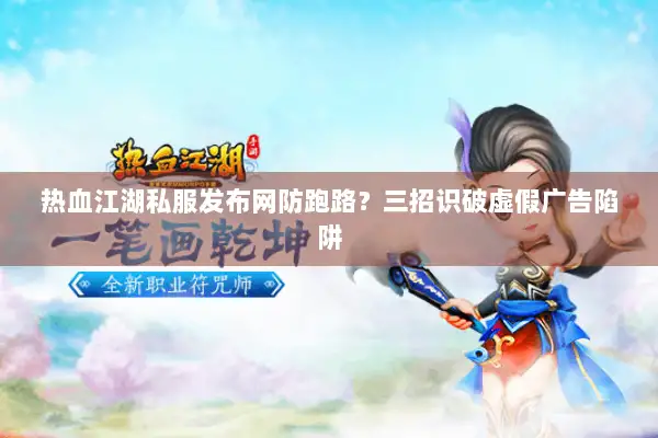 热血江湖私服发布网防跑路?三招识破虚假广告陷阱 热血江湖私服发布网防跑路?三招识破虚假广告陷阱