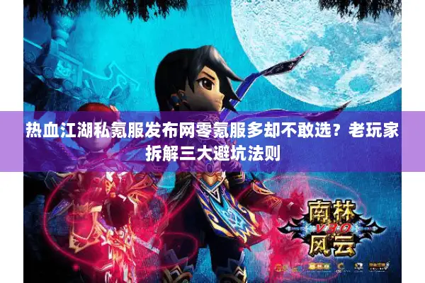 热血江湖私氪服发布网零氪服多却不敢选？老玩家拆解三大避坑法则