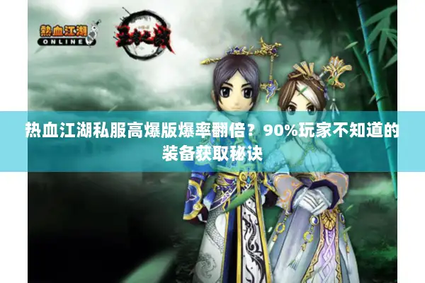 热血江湖私服高爆版爆率翻倍？90%玩家不知道的装备获取秘诀